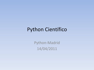 Python Científico
Python-Madrid
14/04/2011
 