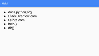 Help!
● docs.python.org
● StackOverflow.com
● Quora.com
● help()
● dir()
 