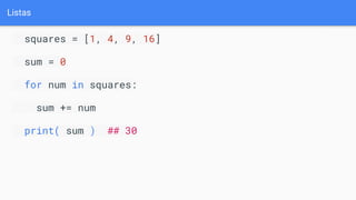 Listas
squares = [1, 4, 9, 16]
sum = 0
for num in squares:
sum += num
print( sum ) ## 30
 