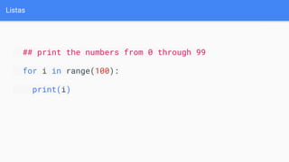 Listas
## print the numbers from 0 through 99
for i in range(100):
print(i)
 