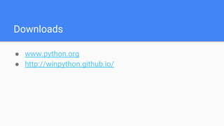 Downloads
● www.python.org
● http://winpython.github.io/
 