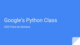 Google’s Python Class
GDG Feira de Santana
 