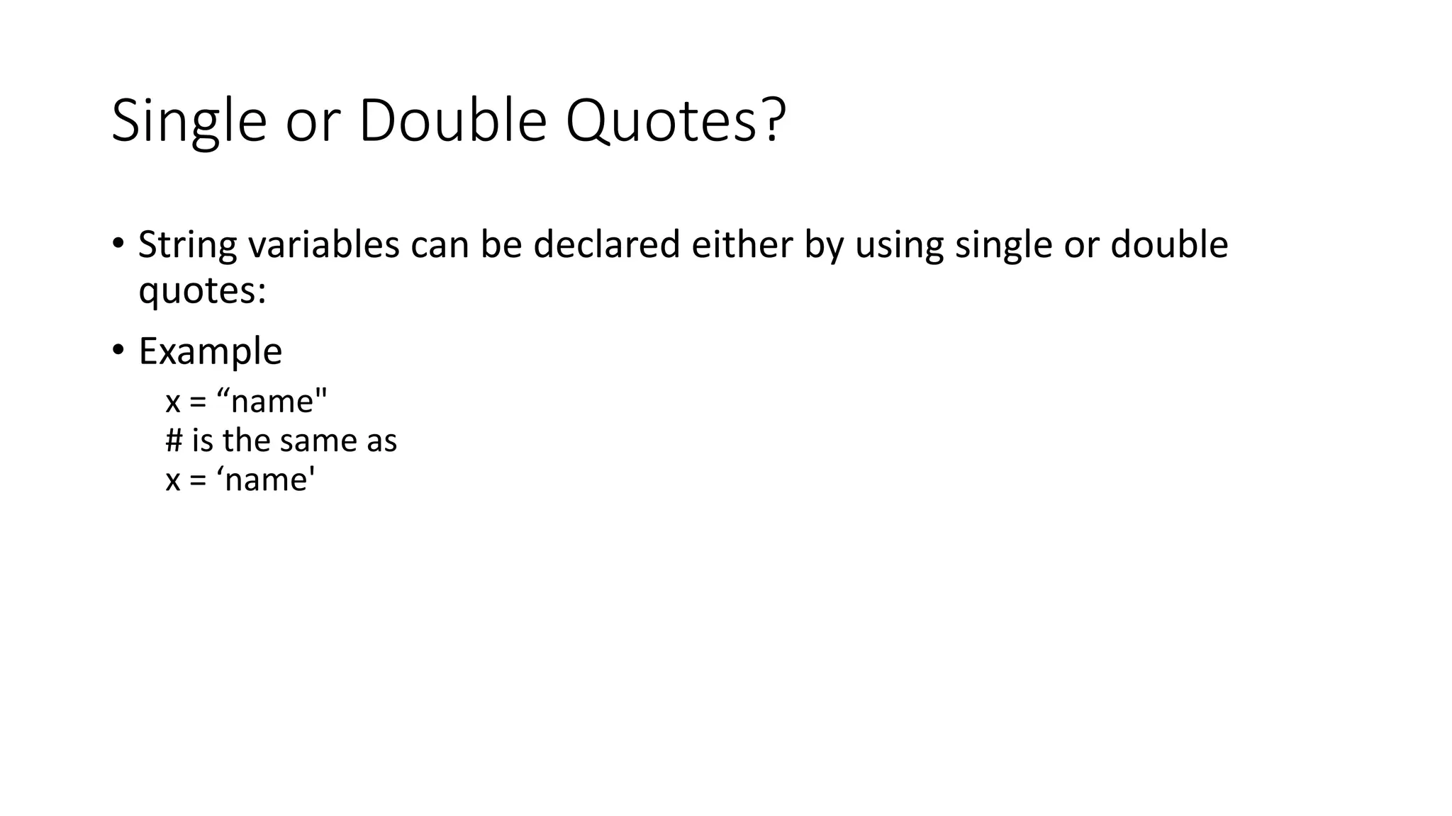 Single or Double Quotes?
• String variables can be declared either by using single or double
quotes:
• Example
x = “name"
# is the same as
x = ‘name'
 