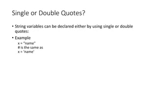 Single or Double Quotes?
• String variables can be declared either by using single or double
quotes:
• Example
x = “name"
# is the same as
x = ‘name'
 