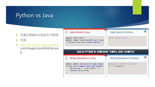Python vs Java
 其實是要讓你知道他有多簡單!
 來源:
 http://blogs.perceptionsystem.
com/images/JavaVsPython.pn
g
 