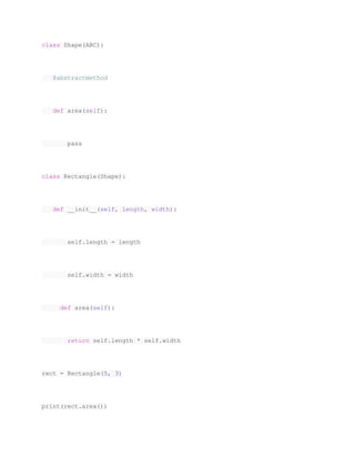 class Shape(ABC):
@abstractmethod
def area(self):
pass
class Rectangle(Shape):
def __init__(self, length, width):
self.length = length
self.width = width
def area(self):
return self.length * self.width
rect = Rectangle(5, 3)
print(rect.area())
 