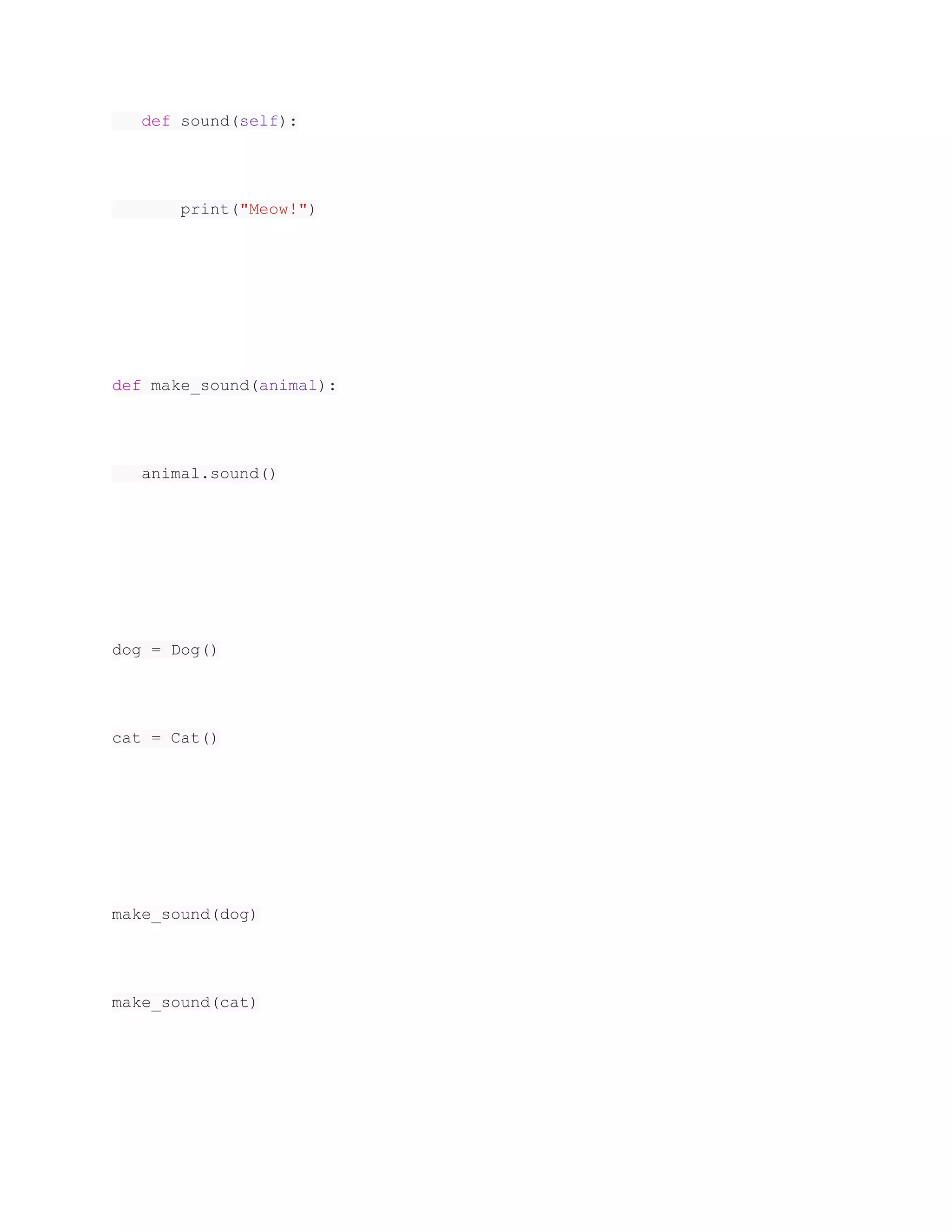def sound(self):
print("Meow!")
def make_sound(animal):
animal.sound()
dog = Dog()
cat = Cat()
make_sound(dog)
make_sound(cat)
 