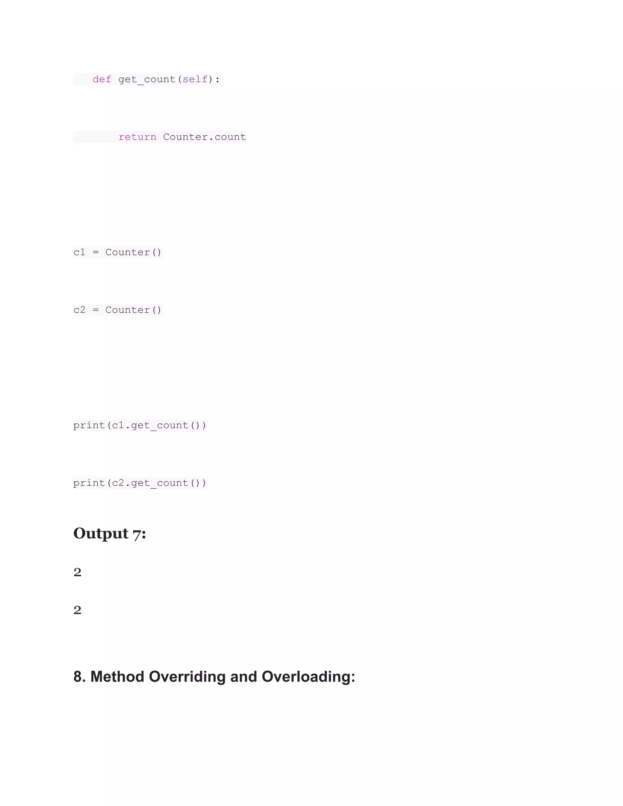 def get_count(self):
return Counter.count
c1 = Counter()
c2 = Counter()
print(c1.get_count())
print(c2.get_count())
Output 7:
2
2
8. Method Overriding and Overloading:
 