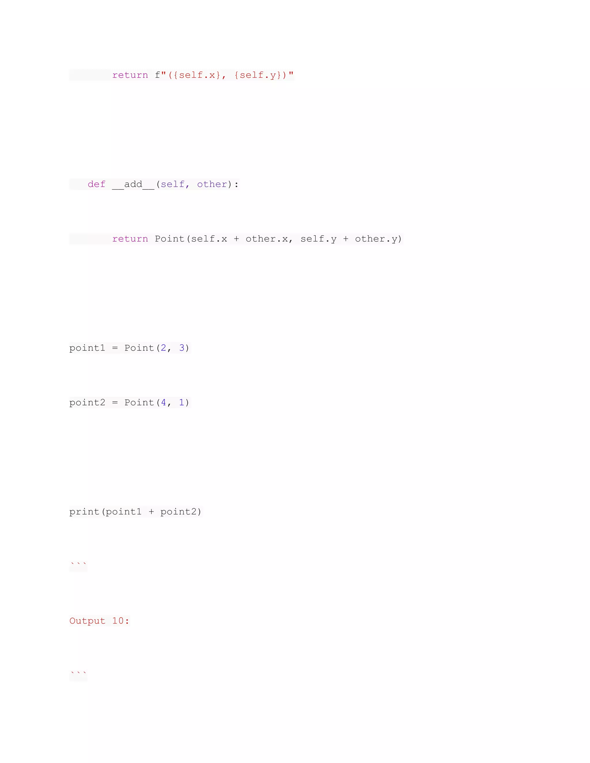 return f"({self.x}, {self.y})"
def __add__(self, other):
return Point(self.x + other.x, self.y + other.y)
point1 = Point(2, 3)
point2 = Point(4, 1)
print(point1 + point2)
```
Output 10:
```
 