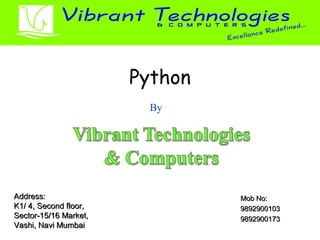 Python 
By 
AAddddrreessss:: 
KK11// 44,, SSeeccoonndd fflloooorr,, 
SSeeccttoorr--1155//1166 MMaarrkkeett,, 
VVaasshhii,, NNaavvii MMuummbbaaii 
MMoobb NNoo:: 
99889922990000110033 
99889922990000117733 
 