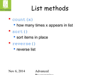 List methods 
Nov 6, 2014 Advanced 
Programming 
 count(x) 
 how many times x appears in list 
 sort() 
 sort items in place 
 reverse() 
 reverse list 
 