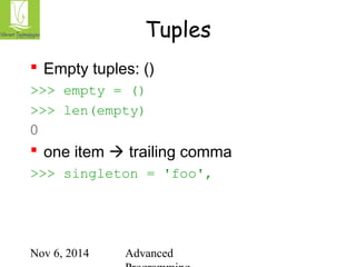 Tuples 
 Empty tuples: () 
>>> empty = () 
>>> len(empty) 
0 
 one item  trailing comma 
>>> singleton = 'foo', 
Nov 6, 2014 Advanced 
Programming 
 