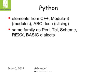 Python 
 elements from C++, Modula-3 
(modules), ABC, Icon (slicing) 
 same family as Perl, Tcl, Scheme, 
REXX, BASIC dialects 
Nov 6, 2014 Advanced 
Programming 
 