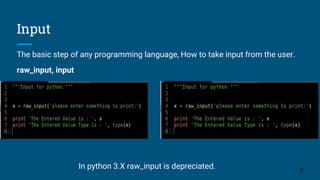 Input
The basic step of any programming language, How to take input from the user.
raw_input, input
3
In python 3.X raw_in...