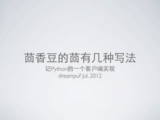 茴香豆的茴有几种写法
 记Python的⼀一个客户端实现
     dreampuf Jul, 2012
 