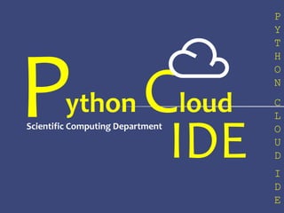 P
Y
T
H
O
N
C
L
O
U
D
I
D
E
ython Cloud
Scientific Computing Department
P IDE
 