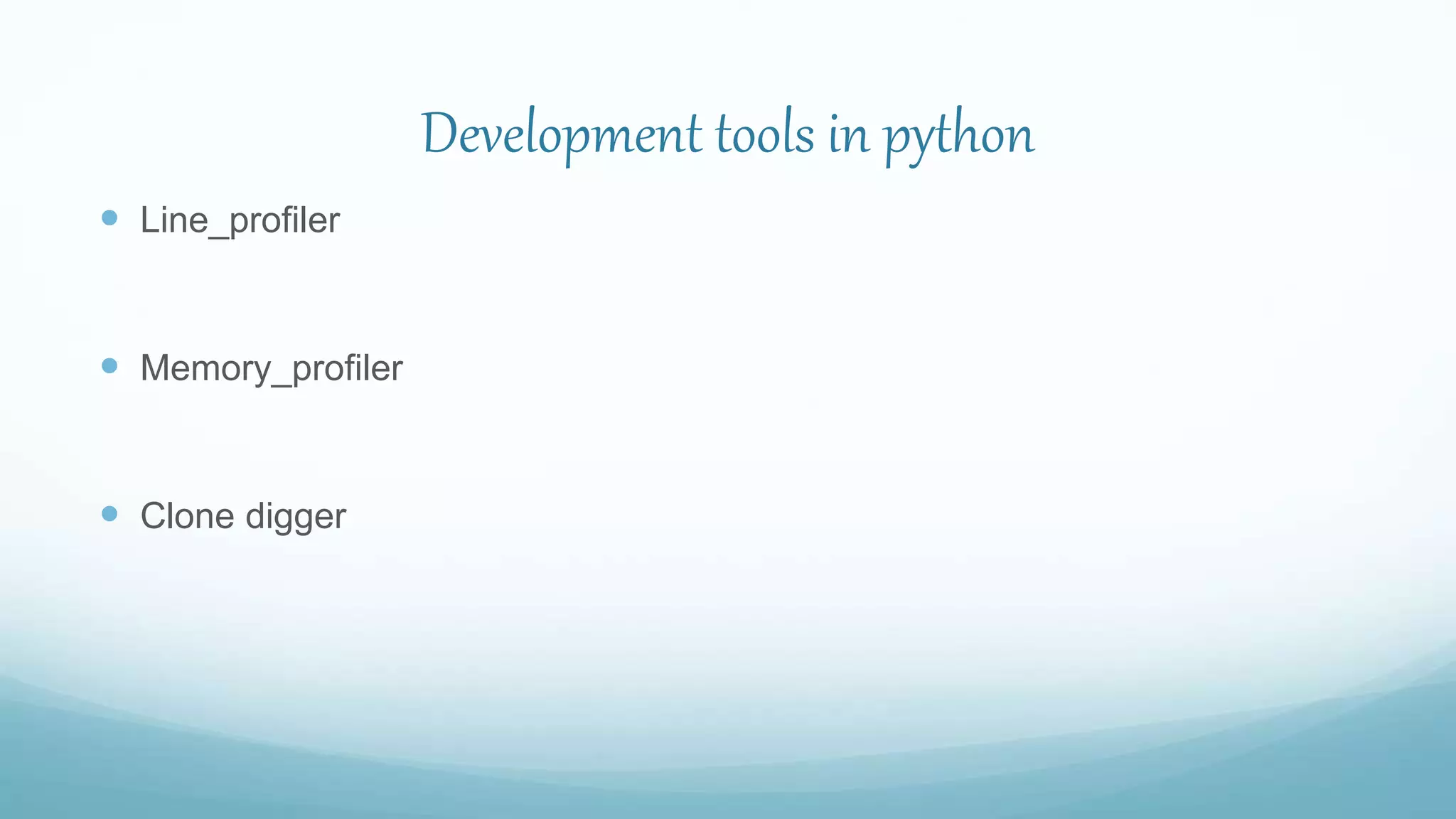 Development tools in python
 Line_profiler
 Memory_profiler
 Clone digger
 