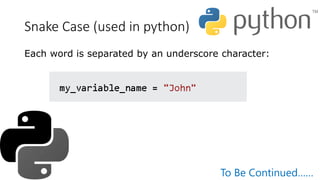 Snake Case (used in python)
Each word is separated by an underscore character:
To Be Continued……
 