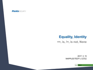 Equality, Identity
2017. 3. 15
WAPPLES개발부 | 심경섭
==, is, !=, is not, None
 