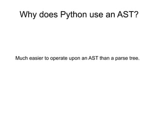 Why does Python use an AST? Much easier to operate upon an AST than a parse tree. 