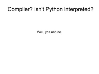 Compiler? Isn't Python interpreted? Well, yes and no. 