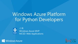 Windows Azure Platform
for Python Developers
小朱
Windows Azure MVP
MCSD: Web Applications
 