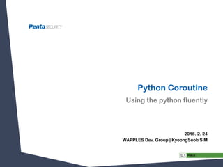 Python Coroutine
2016. 2. 24
WAPPLES Dev. Group | KyeongSeob SIM
Using the python fluently
 