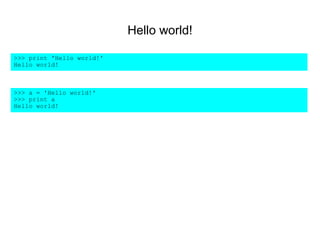 Hello world!

>>> print 'Hello world!'
Hello world!



>>> a = 'Hello world!'
>>> print a
Hello world!
 