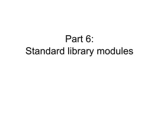 Part 6:
Standard library modules
 