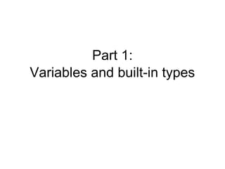 Part 1:
Variables and built-in types
 