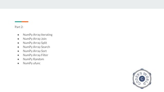 Part 2:
● NumPy Array Iterating
● NumPy Array Join
● NumPy Array Split
● NumPy Array Search
● NumPy Array Sort
● NumPy Array Filter
● NumPy Random
● NumPy ufunc
 