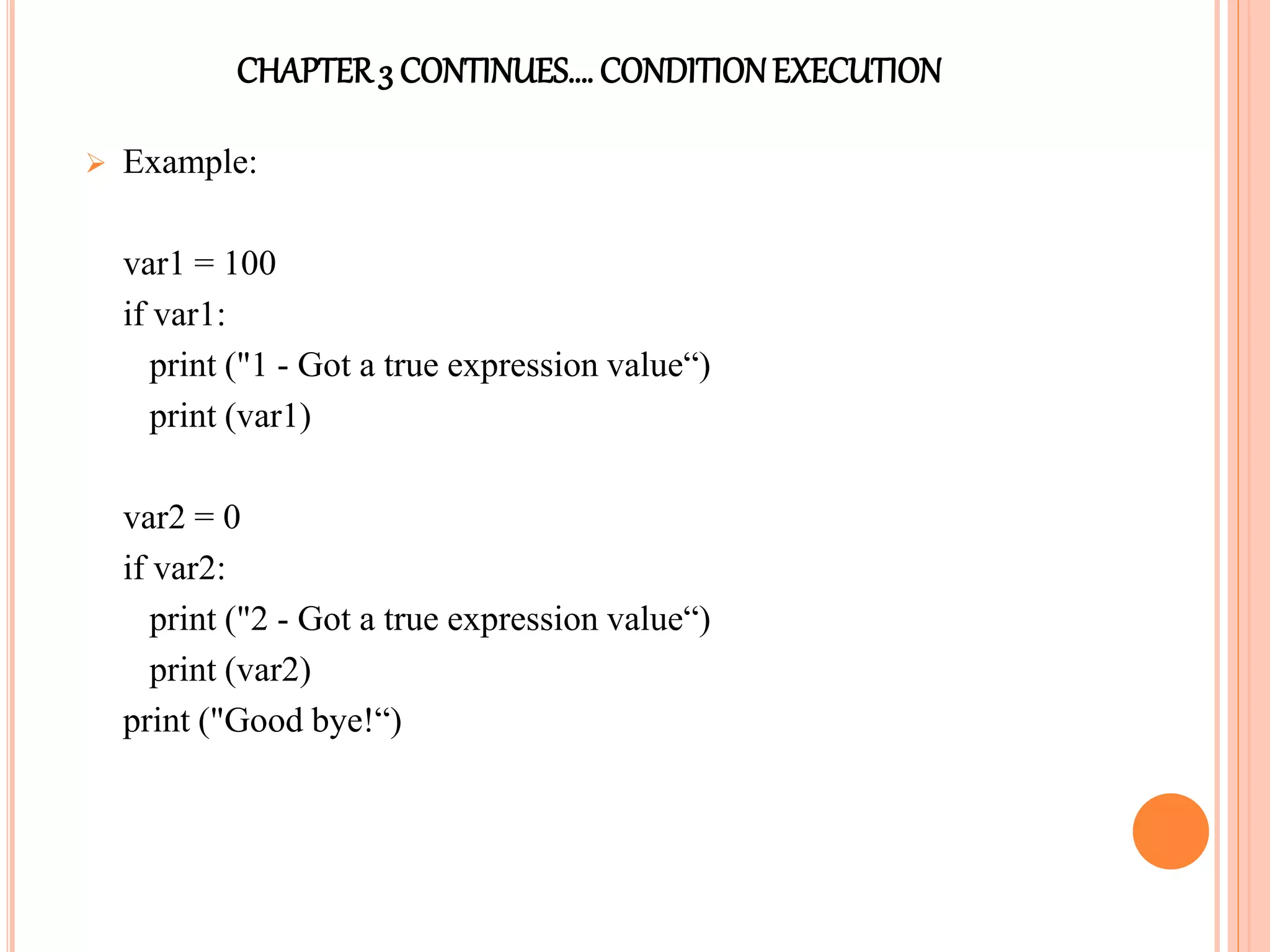 CHAPTER3 CONTINUES…. CONDITIONEXECUTION
 Example:
var1 = 100
if var1:
print ("1 - Got a true expression value“)
print (var1)
var2 = 0
if var2:
print ("2 - Got a true expression value“)
print (var2)
print ("Good bye!“)
 