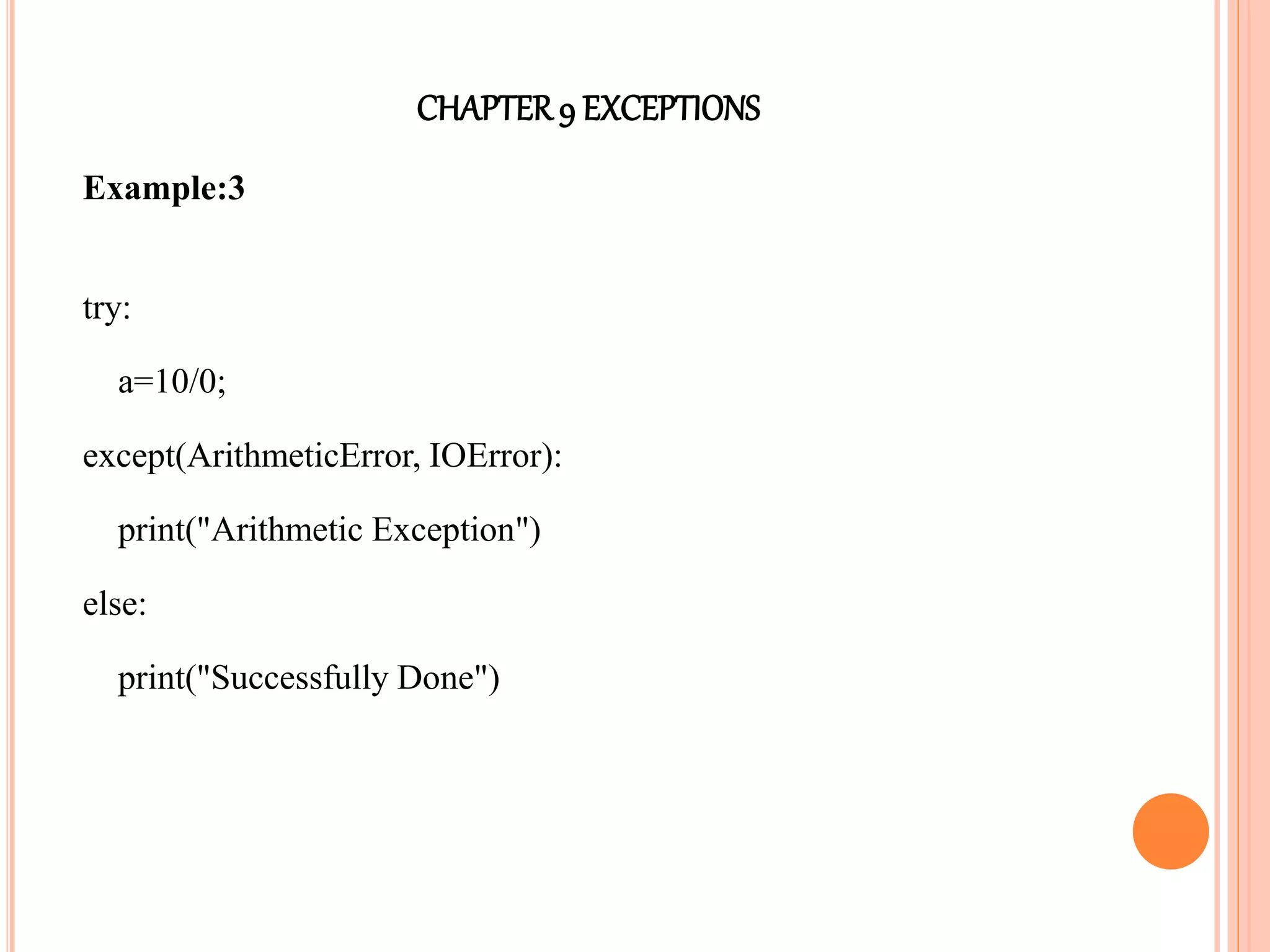 CHAPTER9 EXCEPTIONS
Example:3
try:
a=10/0;
except(ArithmeticError, IOError):
print("Arithmetic Exception")
else:
print("Successfully Done")
 