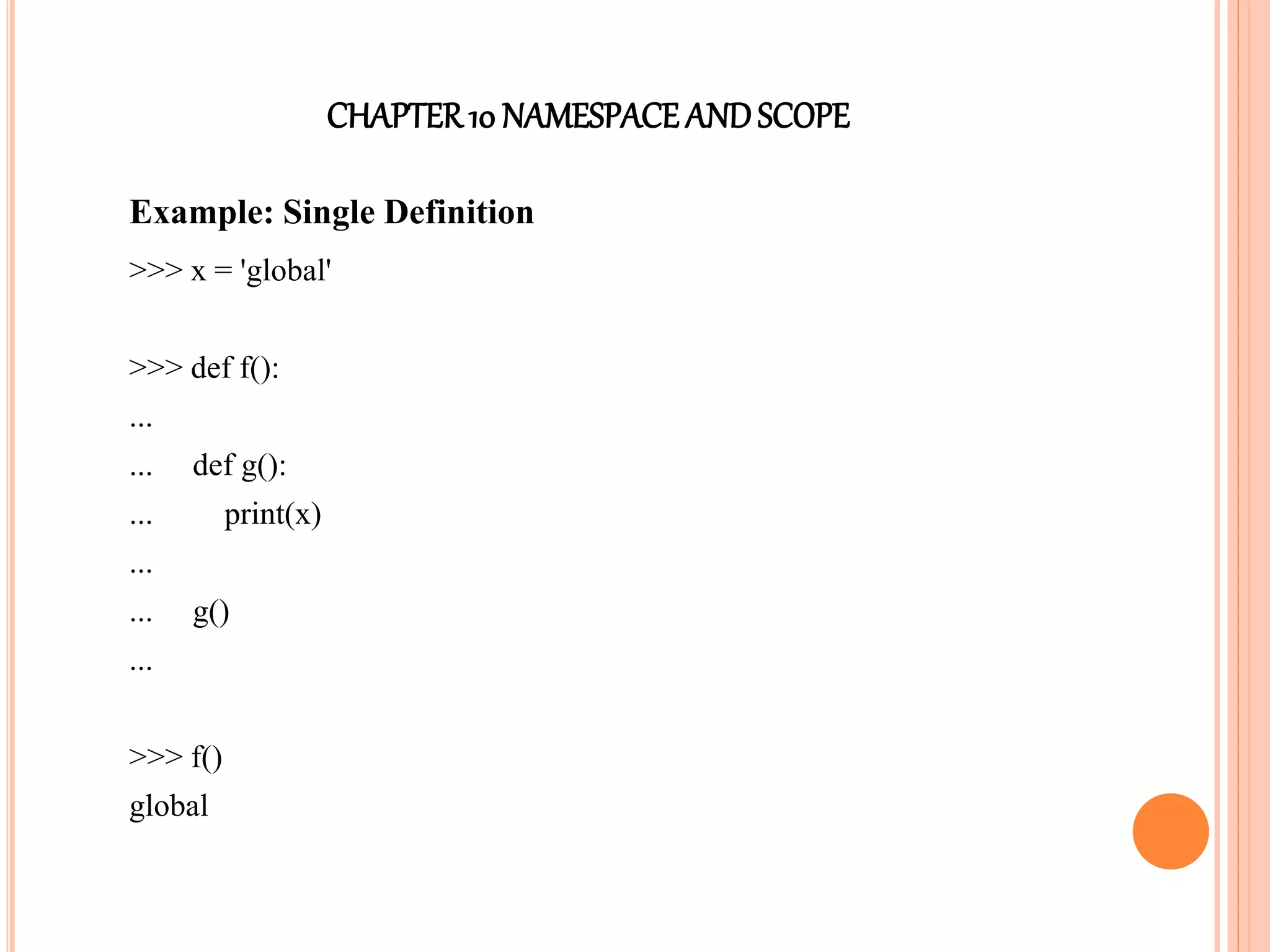 CHAPTER10 NAMESPACEANDSCOPE
Example: Single Definition
>>> x = 'global'
>>> def f():
...
... def g():
... print(x)
...
... g()
...
>>> f()
global
 