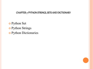 CHAPTER7 PYTHONSTRINGS, SETSANDDICTIONARY
 Python Set
 Python Strings
 Python Dictionaries
 