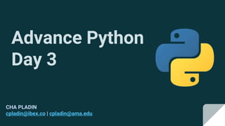 Advance Python
Day 3
CHA PLADIN
cpladin@ibex.co | cpladin@ama.edu
 