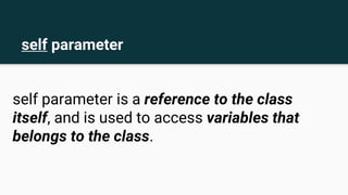 self parameter
self parameter is a reference to the class
itself, and is used to access variables that
belongs to the class.
 