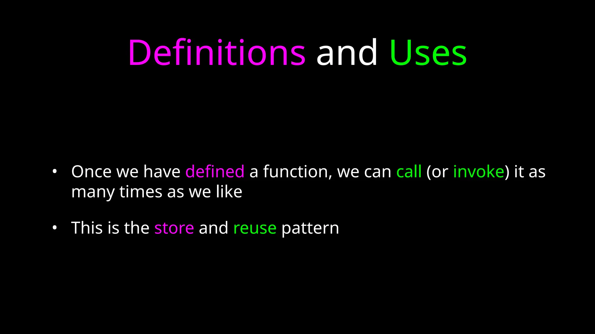 Definitions and Uses
• Once we have defined a function, we can call (or invoke) it as
many times as we like
• This is the store and reuse pattern
 