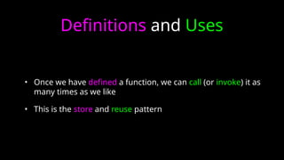 Definitions and Uses
• Once we have defined a function, we can call (or invoke) it as
many times as we like
• This is the store and reuse pattern
 