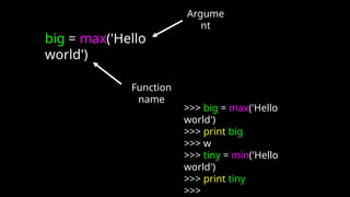 >>> big = max('Hello
world')
>>> print big
>>> w
>>> tiny = min('Hello
world')
>>> print tiny
>>>
big = max('Hello
world')
Argume
nt
Function
name
 