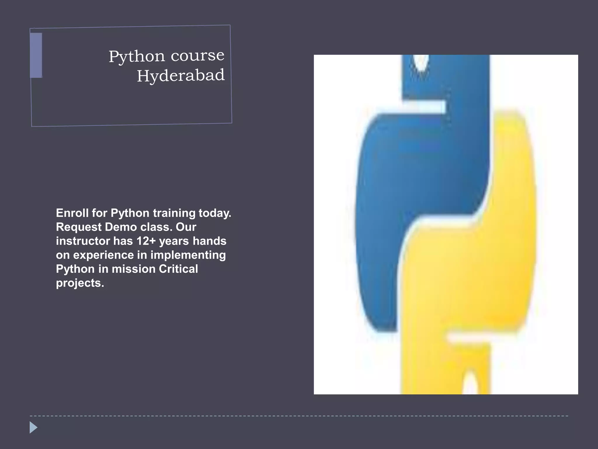 Enroll for Python training today.
Request Demo class. Our
instructor has 12+ years hands
on experience in implementing
Python in mission Critical
projects.
 