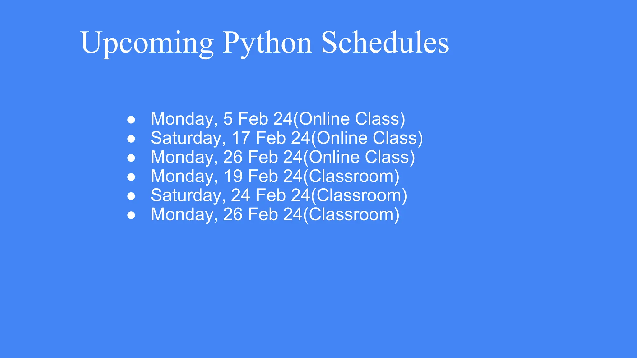 Upcoming Python Schedules
● Monday, 5 Feb 24(Online Class)
● Saturday, 17 Feb 24(Online Class)
● Monday, 26 Feb 24(Online Class)
● Monday, 19 Feb 24(Classroom)
● Saturday, 24 Feb 24(Classroom)
● Monday, 26 Feb 24(Classroom)
 