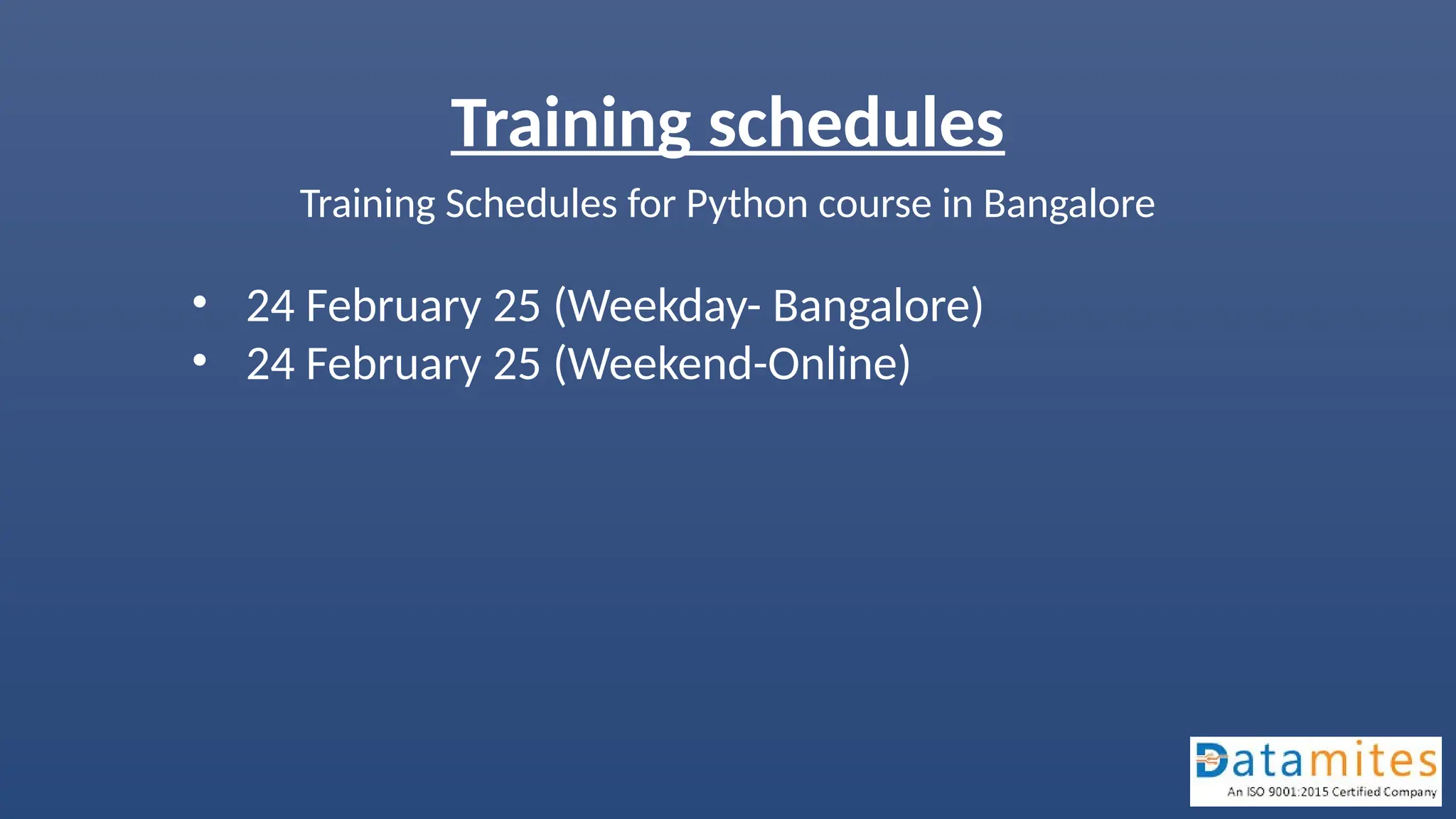 Training schedules Training Schedules for Python course in Bangalore • 24 February 25 (Weekday- Bangalore) • 24 February 25 (Weekend-Online) 