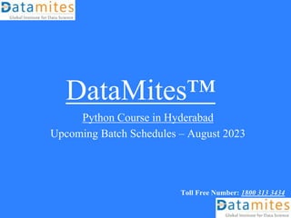 DataMites™
Python Course in Hyderabad
Upcoming Batch Schedules – August 2023
Toll Free Number: 1800 313 3434
 
