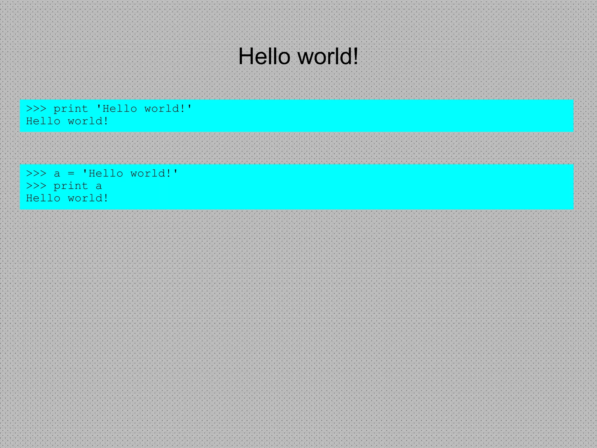 Hello world!
>>> print 'Hello world!'
Hello world!
>>> a = 'Hello world!'
>>> print a
Hello world!
 