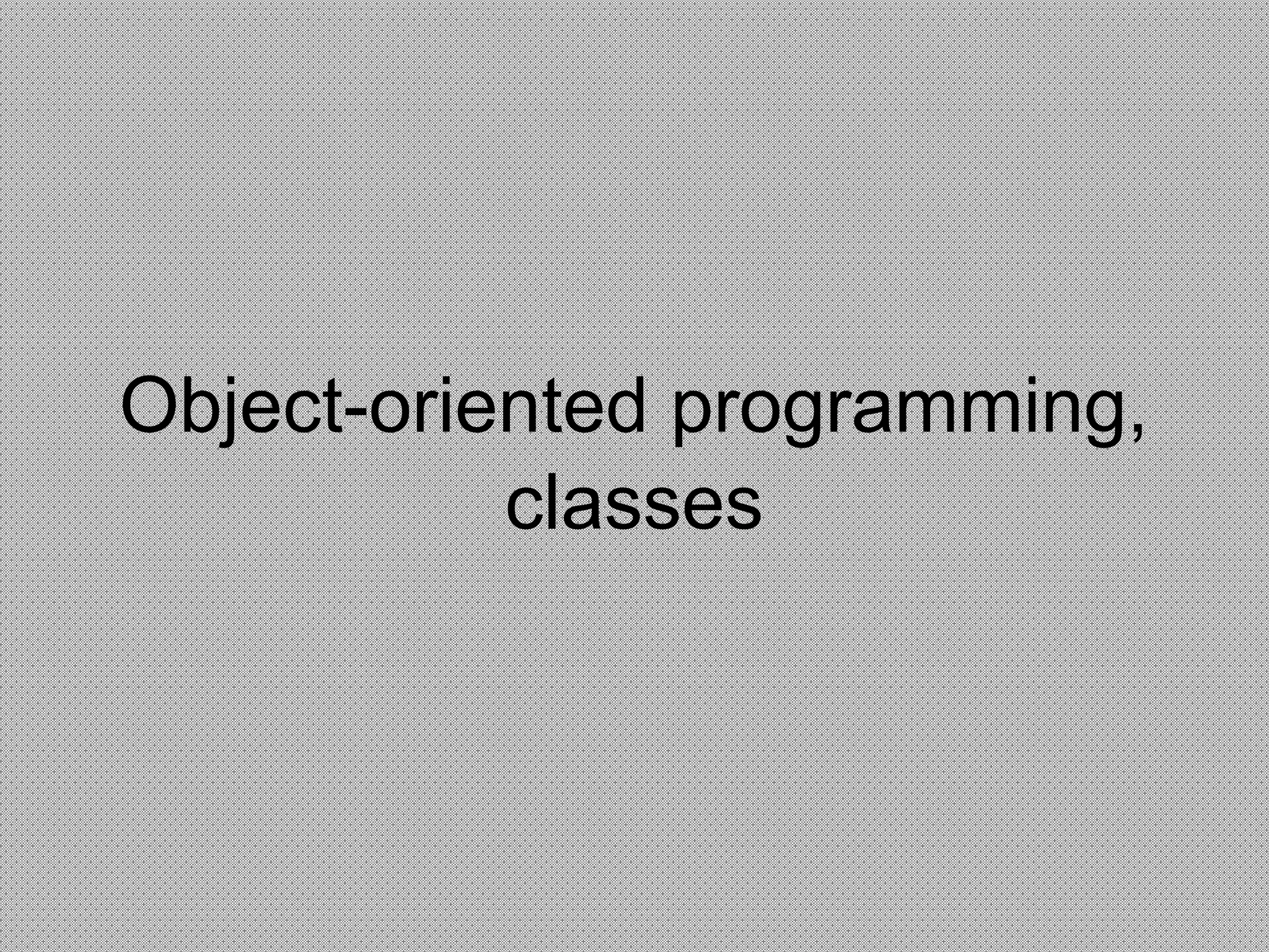 Object-oriented programming,
classes
 