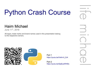 Python Crash Course
Haim Michael
June 11th
, 2018
All logos, trade marks and brand names used in this presentation belong
to the respective owners.
lifemichael
https://youtu.be/Vahb-lJ_0J4
Part 1
https://youtu.be/QejEywRHlDs
Part 2
 