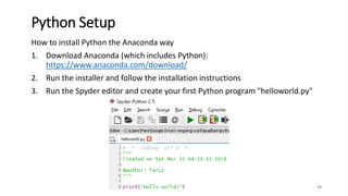 How to install Python the Anaconda way
1. Download Anaconda (which includes Python):
https://www.anaconda.com/download/
2. Run the installer and follow the installation instructions
3. Run the Spyder editor and create your first Python program "helloworld.py"
19
Python Setup
 