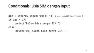 26
Conditionals: Usia SIM dengan Input
age = int(raw_input("Usia: ")) # use input() for Python 3
if age < 17:
print("Belum bisa punya SIM!")
else:
print("OK, sudah bisa punya SIM.")
 