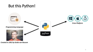 6
But this Python!
Cross Platform
Programming Language
Created in 1991 by Guido van Rossum
 